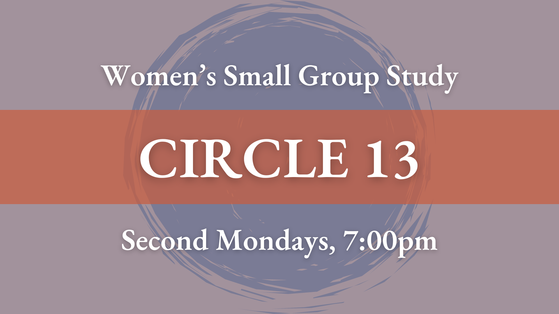 Graphic that reads: "Women's Small Group Study. CIRCLE 13. Second Mondays, 7:00pm."