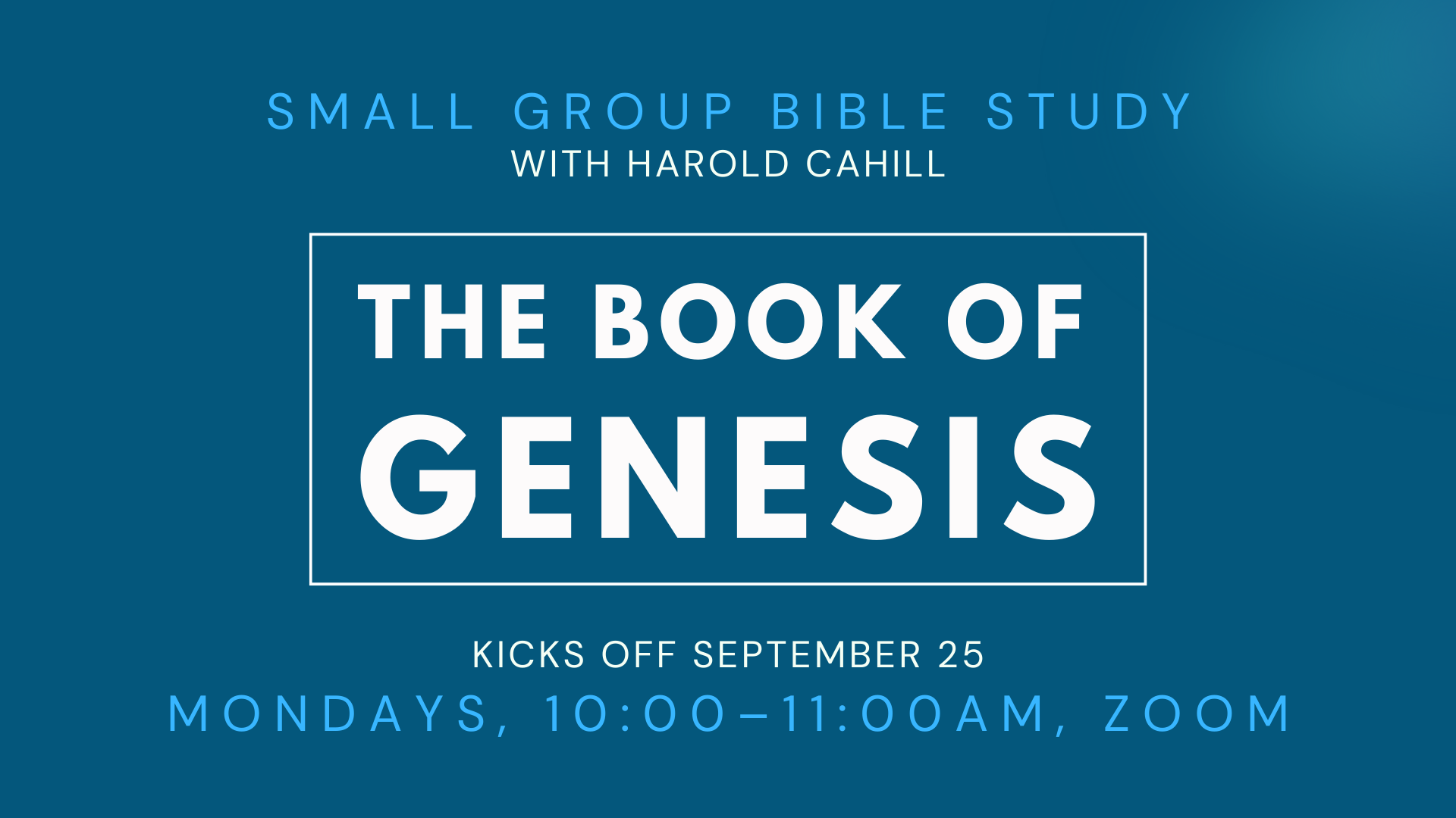 Blue graphic that reads "SMALL GROUP BIBLE STUDY WITH HAROLD CAHILL. THE BOOK OF GENESIS. KICKS OFF SEPTEMBER 25. MONDAYS, 10:00-11:00AM, ZOOM."